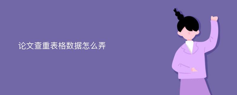 论文查重表格数据怎么弄