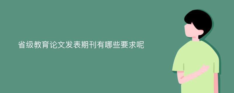 省级教育论文发表期刊有哪些要求呢