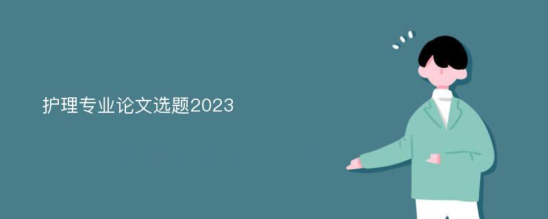 护理专业论文选题2023