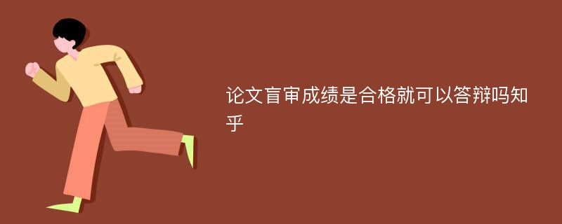 论文盲审成绩是合格就可以答辩吗知乎