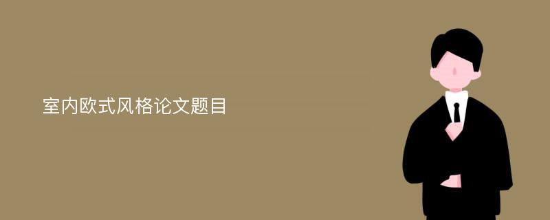 室内欧式风格论文题目