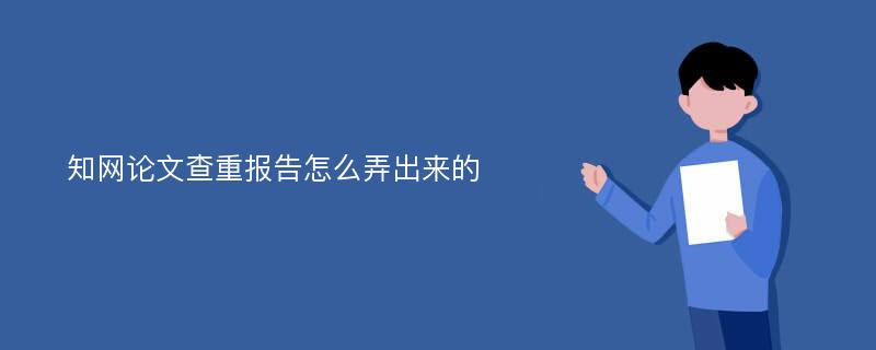 知网论文查重报告怎么弄出来的