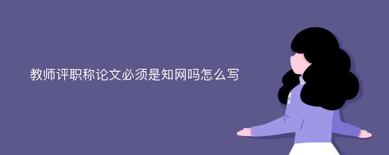 教师评职称论文必须是知网吗怎么写