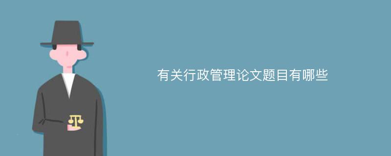 有关行政管理论文题目有哪些