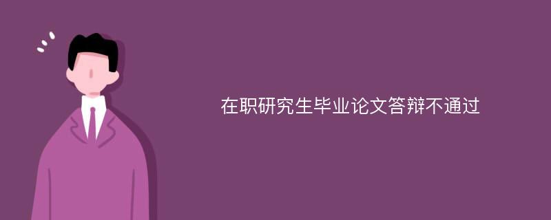 在职研究生毕业论文答辩不通过