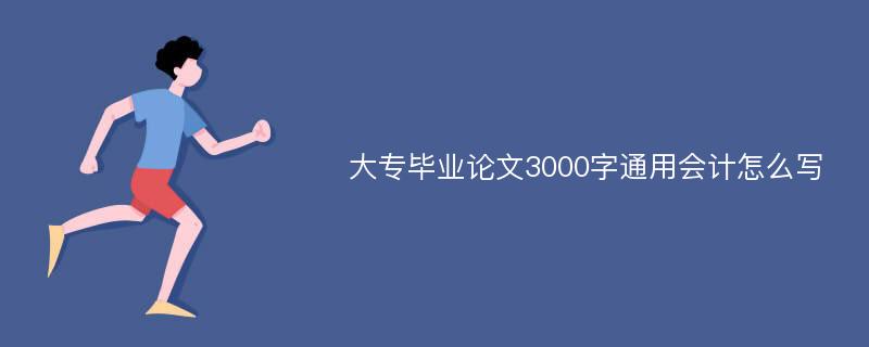 大专毕业论文3000字通用会计怎么写