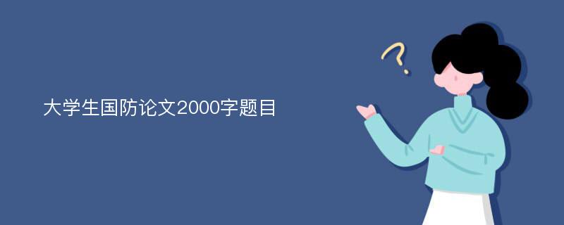 大学生国防论文2000字题目