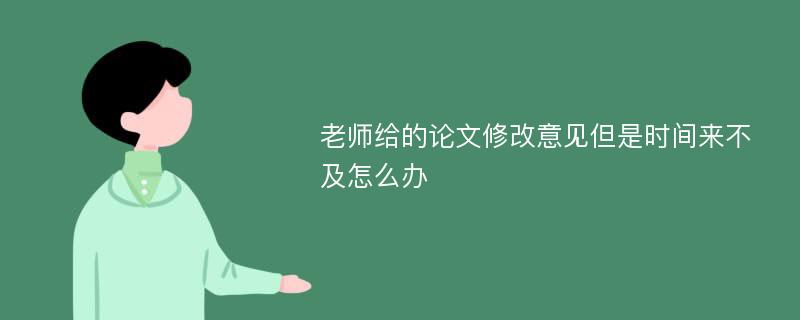 老师给的论文修改意见但是时间来不及怎么办