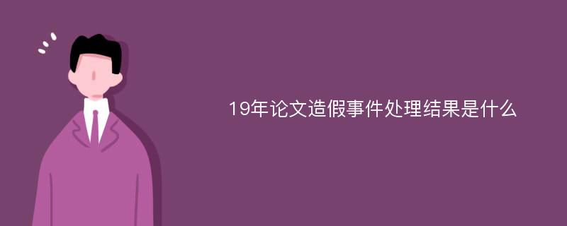 19年论文造假事件处理结果是什么