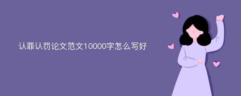 认罪认罚论文范文10000字怎么写好