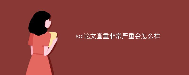 sci论文查重非常严重会怎么样