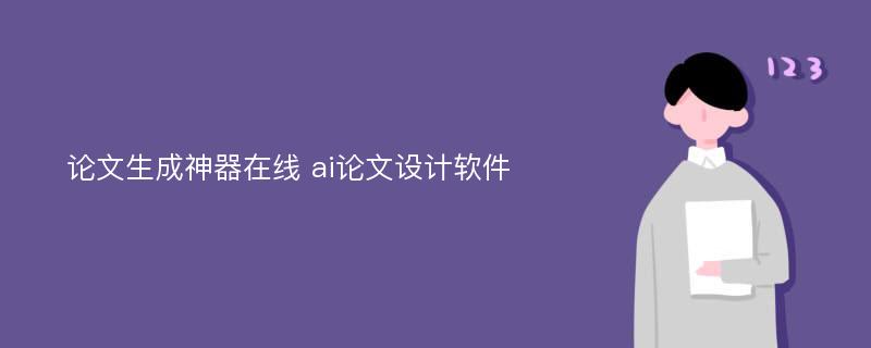 论文生成神器在线 ai论文设计软件