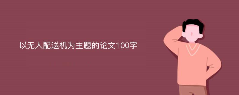 以无人配送机为主题的论文100字