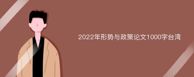 2022年形势与政策论文1000字台湾