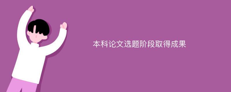 本科论文选题阶段取得成果