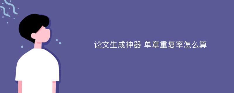 论文生成神器 单章重复率怎么算