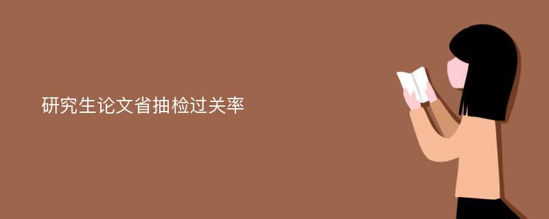 研究生论文省抽检过关率