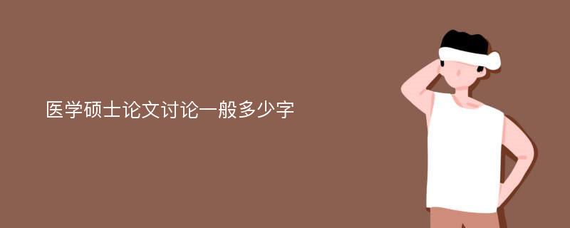 医学硕士论文讨论一般多少字