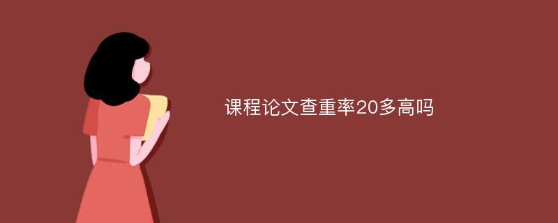 课程论文查重率20多高吗