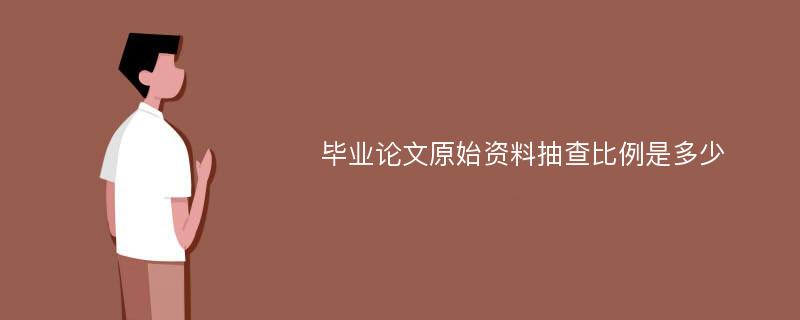 毕业论文原始资料抽查比例是多少