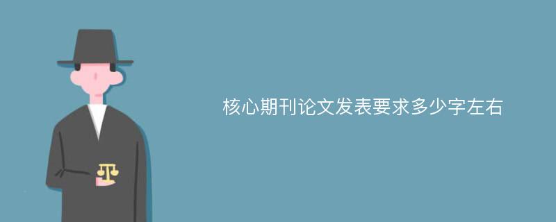 核心期刊论文发表要求多少字左右