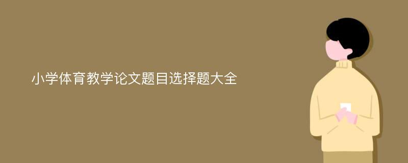 小学体育教学论文题目选择题大全