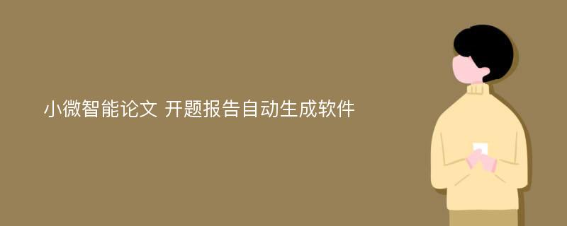 小微智能论文 开题报告自动生成软件