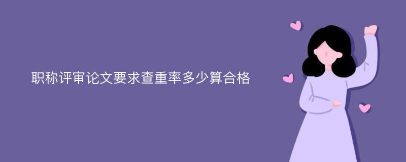 职称评审论文要求查重率多少算合格