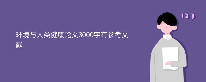 环境与人类健康论文3000字有参考文献