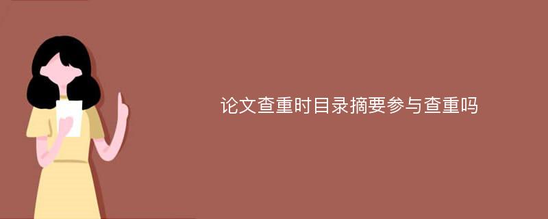 论文查重时目录摘要参与查重吗