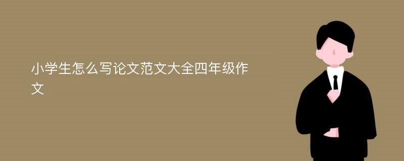 小学生怎么写论文范文大全四年级作文