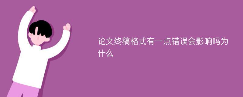 论文终稿格式有一点错误会影响吗为什么