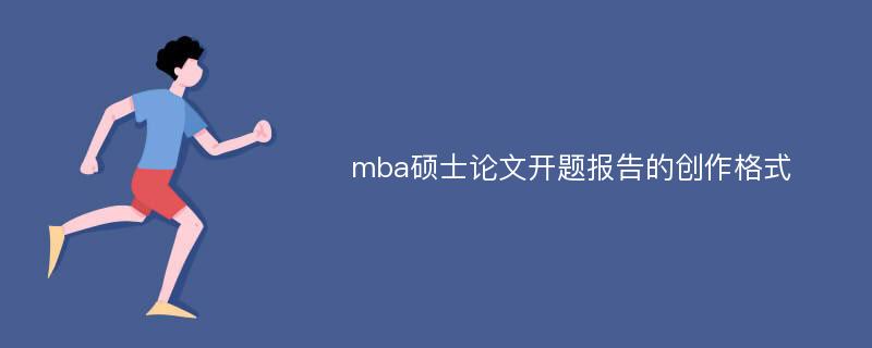 mba硕士论文开题报告的创作格式