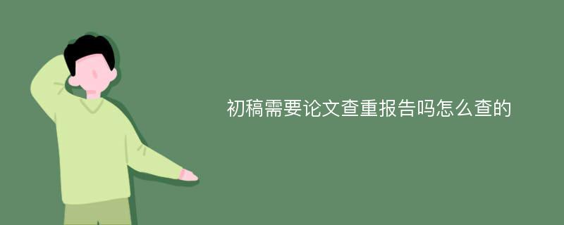 初稿需要论文查重报告吗怎么查的