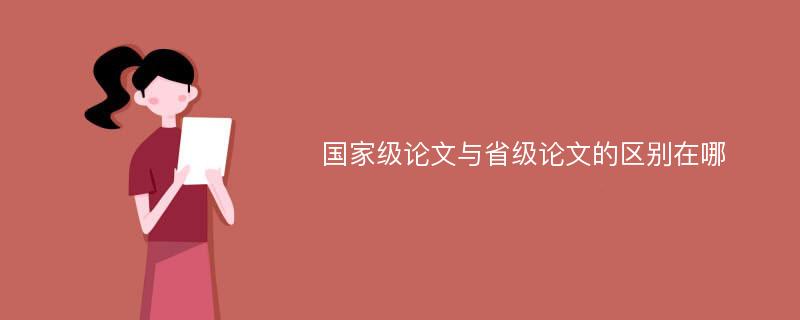 国家级论文与省级论文的区别在哪