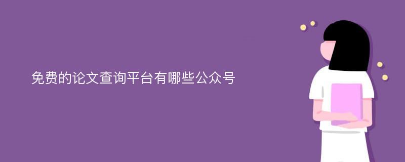 免费的论文查询平台有哪些公众号