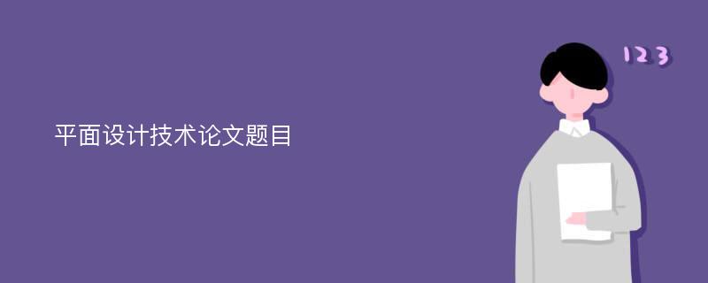 平面设计技术论文题目