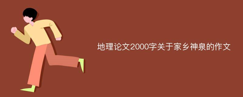 地理论文2000字关于家乡神泉的作文